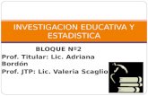 BLOQUE Nº2 Prof. Titular: Lic. Adriana Bordón Prof. JTP: Lic. Valeria Scaglioni INVESTIGACION EDUCATIVA Y ESTADISTICA.