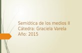 Semiótica de los medios II Cátedra: Graciela Varela Año: 2015.