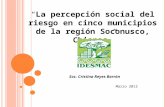 “La percepción social del riesgo en cinco municipios de la región Soconusco, Chiapas” Marzo 2012 Soc. Cristina Reyes Barrón.