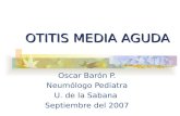 OTITIS MEDIA AGUDA Oscar Barón P. Neumólogo Pediatra U. de la Sabana Septiembre del 2007.