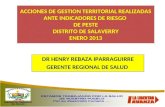 ACCIONES DE GESTION TERRITORIAL REALIZADAS ANTE INDICADORES DE RIESGO DE PESTE DISTRITO DE SALAVERRY ENERO 2013 DR HENRY REBAZA IPARRAGUIRRE GERENTE REGIONAL.