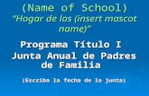 (Name of School) “Hogar de los (insert mascot name)” Programa Título I Junta Anual de Padres de Familia (Escriba la fecha de la junta)