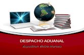 DESPACHO ADUANAL Expositor: Elvira Moreno Definición del Despacho Aduanal Conjunto de actos y formalidades relativos a la entrada y salida de mercancías.