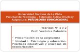 Teóricos Nº 1 y 2 Prof. Verónica Zabaleta Presentación de la asignatura Unidad I. Psicología y educación. Prácticas educativas y procesos de escolarización.