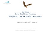 Gestión de Procesos, , Juan Bravo C. Ejercicios Curso Gestión de Procesos Mejora continua de procesos Relator: Juan Bravo Carrasco 2013.