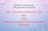 UNIDAD CURRICULAR: EVALUACIÓN EDUCATIVA MAIL: SOLEDADLOPEZVR@GMAIL.COM WEB: HTTP:// HS.COM/INDEX.PHP.