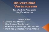 Facultad de Pedagogía Región Veracruz Integrantes:  Aldana Paz Melissa  Domínguez Tejeda Ivon  Guevara Pulido Olga del Carmen  Martinez Gonzalez Marco.