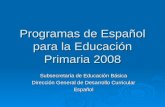 Programas de Español para la Educación Primaria 2008 Subsecretaría de Educación Básica Dirección General de Desarrollo Curricular Español.