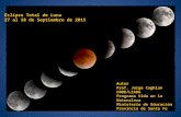 Eclipse Total de Luna 27 al 28 de Septiembre de 2015 Autor Prof. Jorge Coghlan CODE/LIADA Programa Vida en la Naturaleza Ministerio de Educación Provincia.
