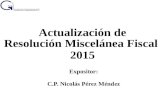 Actualización de Resolución Miscelánea Fiscal 2015 Expositor: C.P. Nicolás Pérez Méndez.