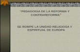 “PEDAGOGIA DE LA REFORMA Y CONTRAREFORMA ” SE ROMPE LA UNIDAD RELIGIOSA Y ESPIRITUAL DE EUROPA