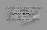 Qué “Dios” no permita que yo pierda el ROMANTISMO , aún sabiendo que las rosas no hablan...