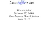 Bienvenidos Febrero 07, 2010  One Answer One Solution John 3: 16