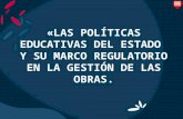 «LAS POLÍTICAS EDUCATIVAS DEL ESTADO  Y SU MARCO REGULATORIO EN LA GESTIÓN DE LAS OBRAS.