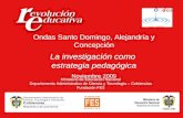 Ondas Santo Domingo, Alejandría y Concepción La investigación como  estrategia pedagógica