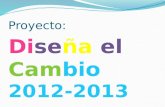 Proyecto: Di se ña el Cam bio 2012-2013