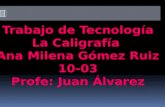 Trabajo de Tecnología La Caligrafía  Ana Milena Gómez Ruiz 10-03 Profe: Juan Álvarez