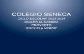 COLEGIO SENECA CICLO ESCOLAR 2013-2014 DISEÑA EL CAMBIO PROYECTO “ESCUELA VERDE”