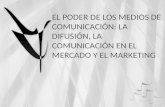 EL  PODER DE LOS MEDIOS DE COMUNICACIÓN: LA DIFUSIÓN, LA COMUNICACIÓN EN EL MERCADO Y EL MARKETING