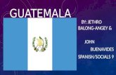 GUATEMAL A BY: JETHRO BALONG-ANGEY & JOHN BUENAVIDES SPANISH/SOCIALS 9.