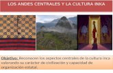 LOS ANDES CENTRALES Y LA CULTURA INKA Objetivo: Reconocen los aspectos centrales de la cultura inca valorando su carácter de civilización y capacidad de.
