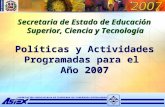 1 Políticas y Actividades Programadas para el Año 2007 Secretaria de Estado de Educación Superior, Ciencia y Tecnología Secretaria de Estado de Educación.