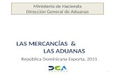 LAS MERCANCÍAS & LAS ADUANAS 1 Ministerio de Hacienda Dirección General de Aduanas República Dominicana Exporta, 2015.