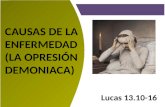 CAUSAS DE LA ENFERMEDAD (LA OPRESIÓN DEMONIACA) Lucas 13.10-16.