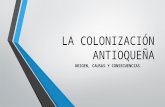 LA COLONIZACIÓN ANTIOQUEÑA ORIGEN, CAUSAS Y CONSECUENCIAS.
