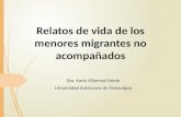 Relatos de vida de los menores migrantes no acompañados Relatos de vida de los menores migrantes no acompañados Dra. Karla Villarreal Sotelo Universidad.