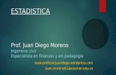 ESTADISTICA Prof. Juan Diego Moreno Ingeniero civil Especialista en finanzas y en pedagogía  Juan.moreno61@esumer.edu.co.