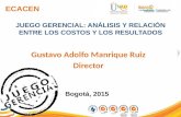 ECACEN JUEGO GERENCIAL: ANÁLISIS Y RELACIÓN ENTRE LOS COSTOS Y LOS RESULTADOS Gustavo Adolfo Manrique Ruiz Director Bogotá, 2015.