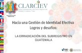 Hacia una Gestión de Identidad Efectiva Logros y desafíos: LA ERRADICACIÓN DEL SUBREGISTRO EN GUATEMALA.