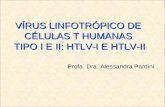 VÍRUS LINFOTRÓPICO DE CÉLULAS T HUMANAS TIPO I E II: HTLV-I E HTLV-II TIPO I E II: HTLV-I E HTLV-II Profa. Dra. Alessandra Pardini.