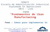 SENATI Escuela de Administración Industrial Diplomado En Operaciones 2015 – Lima Curso “Fundamentos de Lean Manufacturing” Tema : Ideas para implementar.