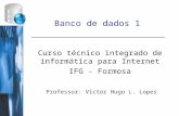 Banco de dados 1 Curso técnico integrado de informática para Internet IFG - Formosa Professor: Victor Hugo L. Lopes.