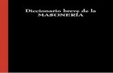 Diccionario breve de la Masonería · PDF file18 Diccionario breve De la masonería 2. Distinción de los maestros en logia y de todos los masones en tenidas blancas y actos públicos.