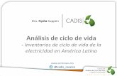 Análisis de ciclo de vida · 2017-02-16 · Dra. Nydia Suppen @cadis_mexico Análisis de ciclo de vida - Inventarios de ciclo de vida de la electricidad en América Latina