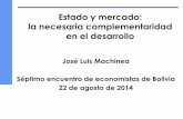 Estado y mercado: la necesaria complementaridad en … · Séptimo encuentro de economistas de Bolivia ... Conocer donde están los principales cuellos de botella en la economía