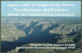 Agua, vida y riesgo en la Sierra Tarahumara: … · Agua, vida y riesgo en la Sierra Tarahumara: Reflexiones desde la cosmovisión rarámuri Eduardo Saucedo Sánchez de Tagle Coordinación