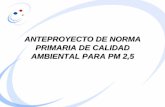 ANTEPROYECTO DE NORMA PRIMARIA DE CALIDAD AMBIENTAL … · • Actualmente existe una norma primaria de calidad ambiental para PM 10 ... – 2006 el Consejo Directivo de CONAMA decide