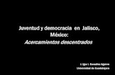 Juventud y democracia en Jalisco, México: … · •La muerte “accidental” de dos estudiantes (daños colaterales de la guerra contra el crimen organizado) puso en guardia a