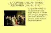I.-LA CRISIS DEL ANTIGUO RÉGIMEN (1808-1814) - Y la … · I.-LA CRISIS DEL ANTIGUO RÉGIMEN (1808-1814) La guerra contra la invasión francesa trajo implicó la caída del Antiguo
