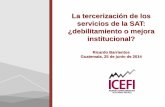 La tercerización de los servicios de la SAT ...icefi.org/sites/default/files/tercerizacion_de_servicios_de_la_sat... · –Evita la evasión de impuestos ... • La SAT guatemalteca