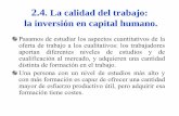 2.4. La calidad del trabajo: la inversión en capital humano. · 2.4.La calidad del trabajo: la inversión en capital humano. Pasamos de estudiar los aspectos cuantitativos de la