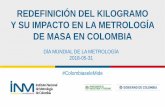REDEFINICIÓN DEL KILOGRAMO Y SU IMPACTO EN LA … · Y SU IMPACTO EN LA METROLOGÍA DE MASA EN COLOMBIA DÍA MUNDIAL DE LA METROLOGÍA 2018-05-31 #ColombiaseleMide. Contenido ...