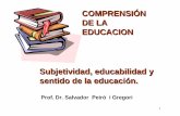 Subjetividad, educabilidad y sentido de la educación.. SUBJETIVIDAD... · 1 COMPRENSIÓN DE LA EDUCACION Subjetividad, educabilidad y sentido de la educación. Prof. Dr. Salvador