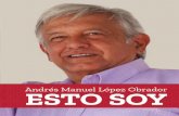 Andrés Manuel López Obrador Esto soy - La esperanza de ...morena.si/wp-content/uploads/2017/11/ESTESOYOWEB.pdf · completo ni literal, por eso decidimos publicar dicho escrito acompañado