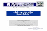¿Qué es y cómo utilizar Google Scholar?ec3.ugr.es/...Cozar,_Emilio-Que_es_y_como_usar_Google_Scholar.pdf · E. Google Scholar como herramienta para la evaluación científica.