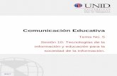 Comunicación Educativa - moodle2.unid.edu.mx · Comunicación Educativa Tema No. 5 Sesión 10: Tecnologías de la información y educación para la sociedad de la información. 2017